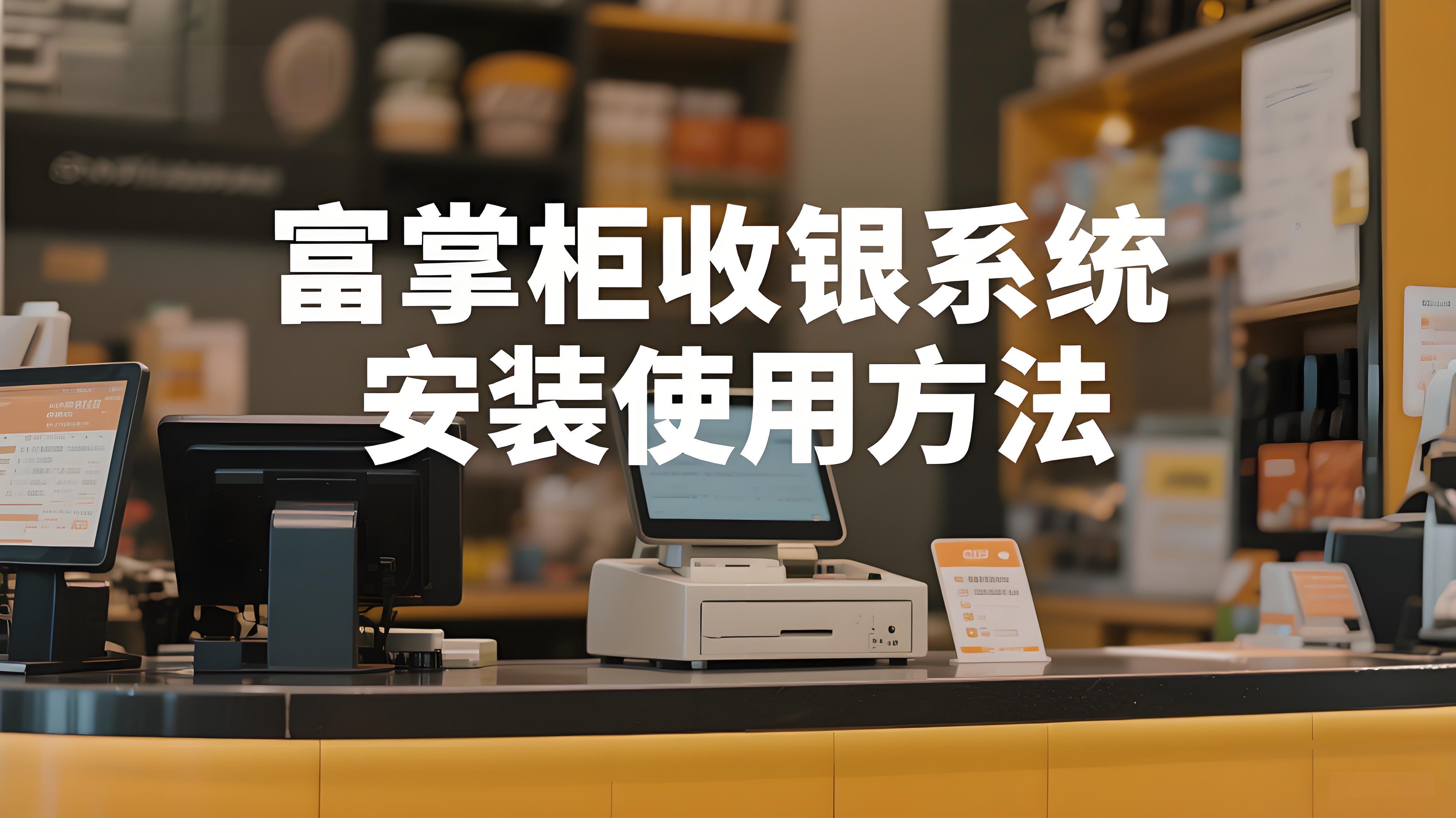 富掌柜收银系统如何安装?轻松几步,快速上线